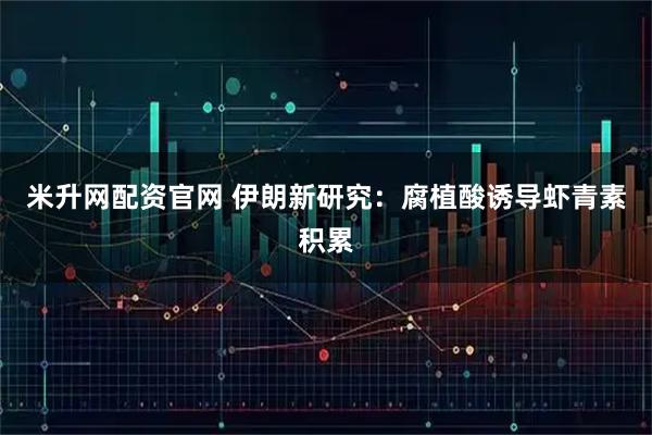 米升网配资官网 伊朗新研究：腐植酸诱导虾青素积累