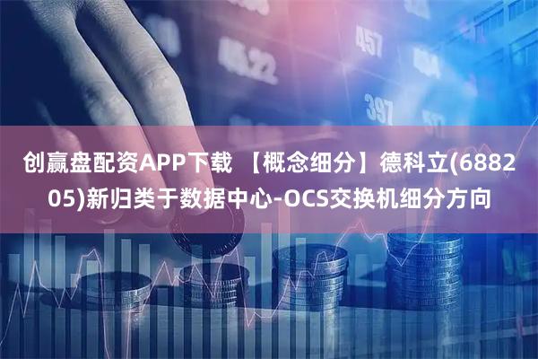 创赢盘配资APP下载 【概念细分】德科立(688205)新归类于数据中心-OCS交换机细分方向