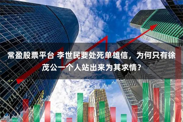 常盈股票平台 李世民要处死单雄信，为何只有徐茂公一个人站出来为其求情？
