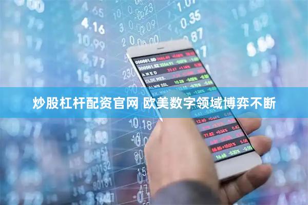 炒股杠杆配资官网 欧美数字领域博弈不断