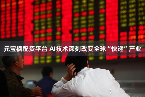 元宝枫配资平台 AI技术深刻改变全球“快递”产业