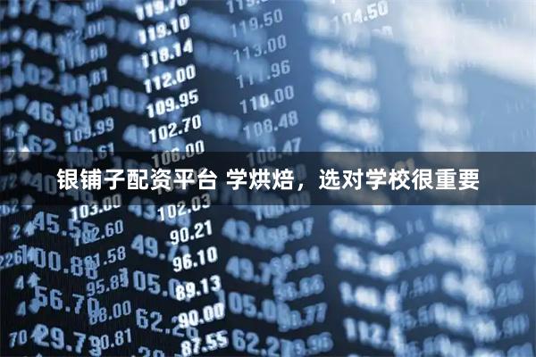 银铺子配资平台 学烘焙，选对学校很重要