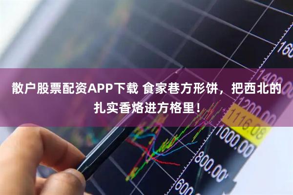 散户股票配资APP下载 食家巷方形饼，把西北的扎实香烙进方格里！