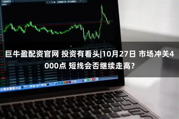 巨牛盈配资官网 投资有看头|10月27日 市场冲关4000点 短线会否继续走高？