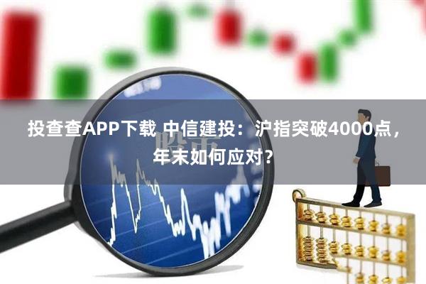 投查查APP下载 中信建投：沪指突破4000点，年末如何应对？