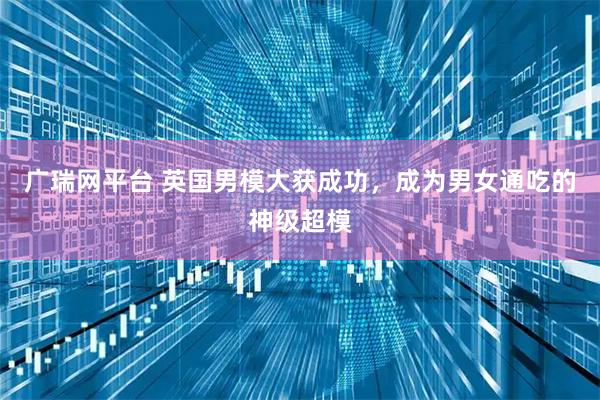 广瑞网平台 英国男模大获成功，成为男女通吃的神级超模