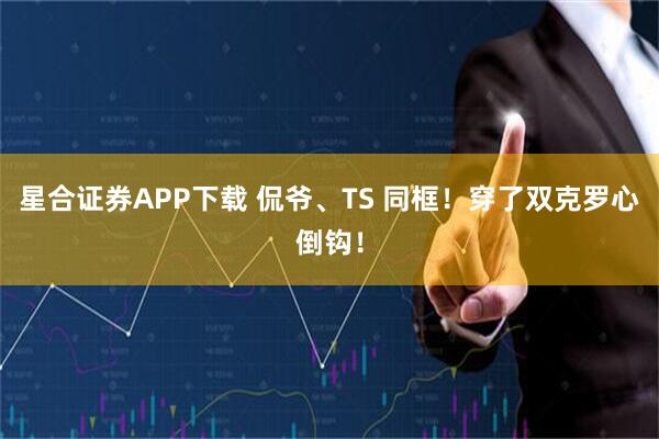 星合证券APP下载 侃爷、TS 同框！穿了双克罗心倒钩！
