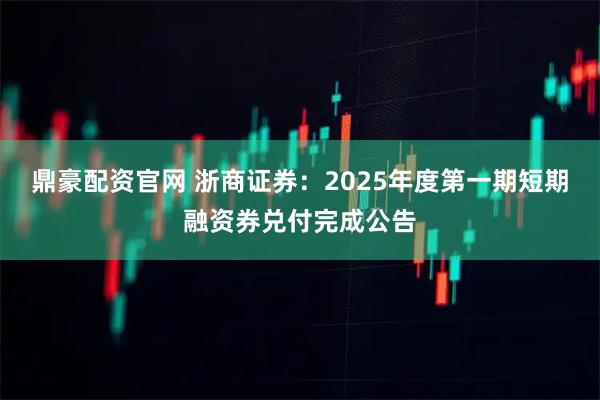 鼎豪配资官网 浙商证券：2025年度第一期短期融资券兑付完成公告