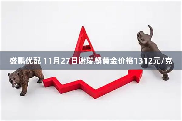 盛鹏优配 11月27日谢瑞麟黄金价格1312元/克