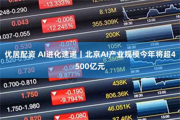 优居配资 AI进化速递丨北京AI产业规模今年将超4500亿元