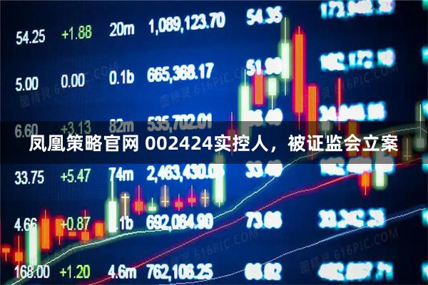 凤凰策略官网 002424实控人，被证监会立案