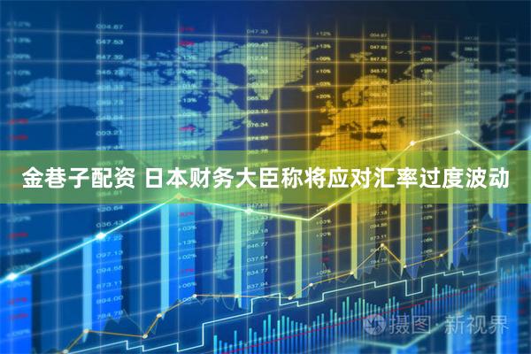 金巷子配资 日本财务大臣称将应对汇率过度波动