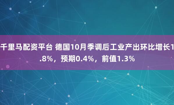 千里马配资平台 德国10月季调后工业产出环比增长1.8%，预期0.4%，前值1.3%