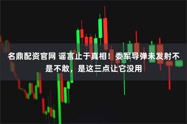 名鼎配资官网 谣言止于真相！委军导弹未发射不是不敢，是这三点让它没用