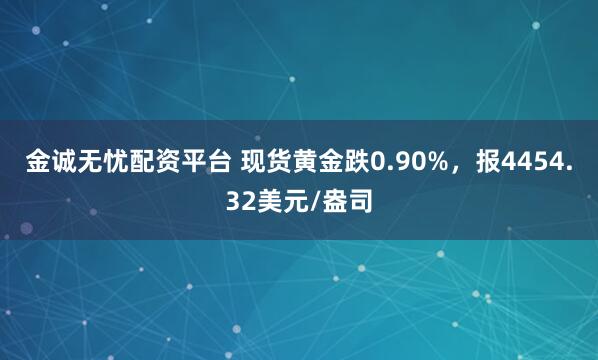 金诚无忧配资平台 现货黄金跌0.90%，报4454.32美元/盎司