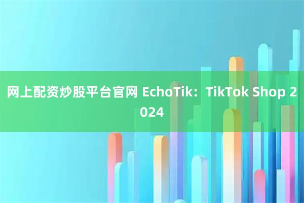 网上配资炒股平台官网 EchoTik：TikTok Shop 2024