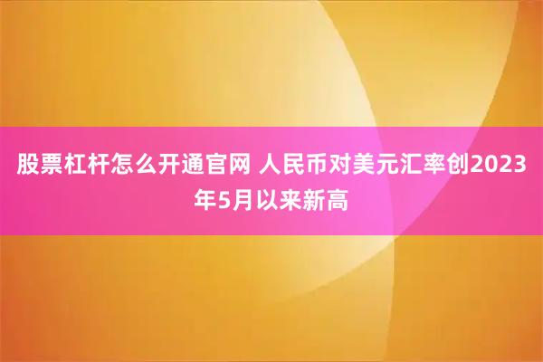 股票杠杆怎么开通官网 人民币对美元汇率创2023年5月以来新高