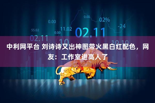 中利网平台 刘诗诗又出神图带火黑白红配色，网友：工作室进高人了
